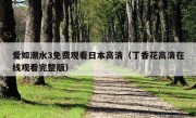 爱如潮水3免费观看日本高清（丁香花高清在线观看完整版）