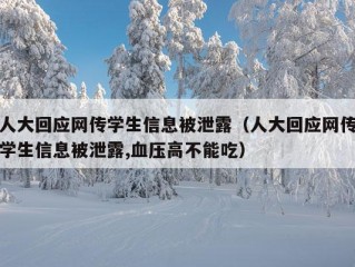 人大回应网传学生信息被泄露（人大回应网传学生信息被泄露,血压高不能吃）