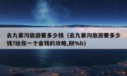 去九寨沟旅游要多少钱（去九寨沟旅游要多少钱?给你一个省钱的攻略,别%b）