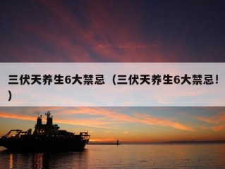 三伏天养生6大禁忌（三伏天养生6大禁忌!）