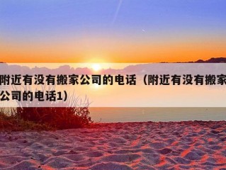 附近有没有搬家公司的电话（附近有没有搬家公司的电话1）