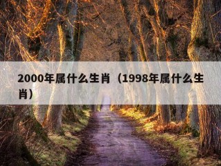 2000年属什么生肖（1998年属什么生肖）