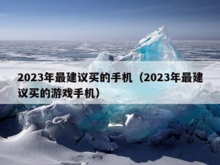 2023年最建议买的手机（2023年最建议买的游戏手机）