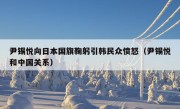 尹锡悦向日本国旗鞠躬引韩民众愤怒（尹锡悦和中国关系）