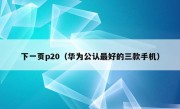 下一页p20（华为公认最好的三款手机）