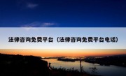 法律咨询免费平台（法律咨询免费平台电话）