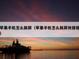 苹果手机怎么截屏（苹果手机怎么截屏快捷键）