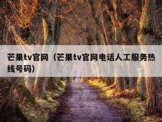 芒果tv官网（芒果tv官网电话人工服务热线号码）