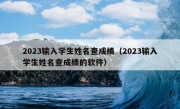 2023输入学生姓名查成绩（2023输入学生姓名查成绩的软件）