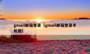 gmail邮箱登录（gmail邮箱登录手机版）