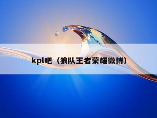 kpl吧（狼队王者荣耀微博）