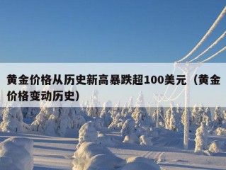 黄金价格从历史新高暴跌超100美元（黄金价格变动历史）