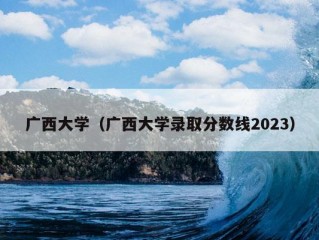 广西大学（广西大学录取分数线2023）