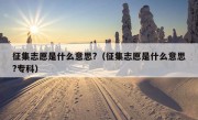 征集志愿是什么意思?（征集志愿是什么意思?专科）