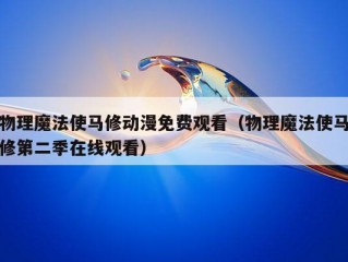 物理魔法使马修动漫免费观看（物理魔法使马修第二季在线观看）