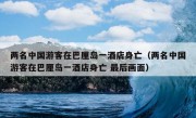 两名中国游客在巴厘岛一酒店身亡（两名中国游客在巴厘岛一酒店身亡 最后画面）