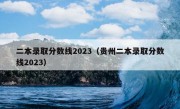 二本录取分数线2023（贵州二本录取分数线2023）