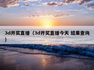 3d开奖直播（3d开奖直播今天 结果查询）