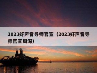 2023好声音导师官宣（2023好声音导师官宣周深）