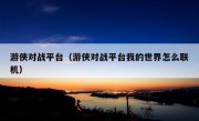 游侠对战平台（游侠对战平台我的世界怎么联机）