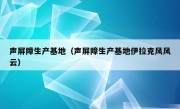 声屏障生产基地（声屏障生产基地伊拉克风风云）