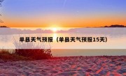 单县天气预报（单县天气预报15天）