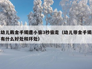 幼儿戴金手镯遭小偷3秒偷走（幼儿带金手镯有什么好处和坏处）