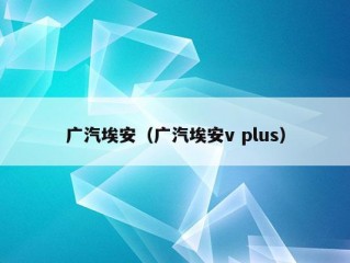 广汽埃安（广汽埃安v plus）