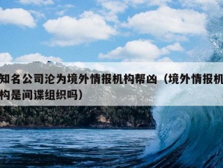 知名公司沦为境外情报机构帮凶（境外情报机构是间谍组织吗）