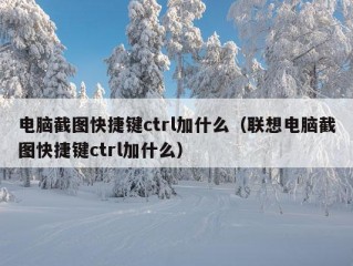 电脑截图快捷键ctrl加什么（联想电脑截图快捷键ctrl加什么）