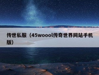 传世私服（45woool传奇世界网站手机版）