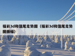 福彩3d和值尾走势图（福彩3d和值尾走势图振幅）