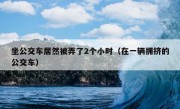 坐公交车居然被弄了2个小时（在一辆拥挤的公交车）