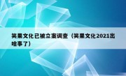 笑果文化已被立案调查（笑果文化2021出啥事了）