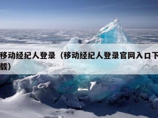 移动经纪人登录（移动经纪人登录官网入口下载）