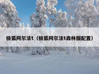 极狐阿尔法t（极狐阿尔法t森林版配置）