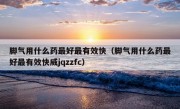 脚气用什么药最好最有效快（脚气用什么药最好最有效快威jqzzfc）