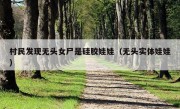 村民发现无头女尸是硅胶娃娃（无头实体娃娃）