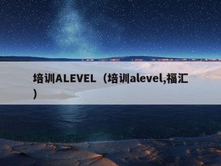 培训ALEVEL（培训alevel,福汇）