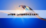 pdf编辑（pdf编辑密码怎么解开）