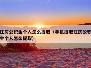 住房公积金个人怎么提取（手机提取住房公积金个人怎么提取）