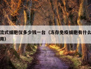 流式细胞仪多少钱一台（冻存免疫细胞有什么用）