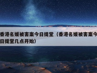 香港名媛被害案今日提堂（香港名媛被害案今日提堂几点开始）