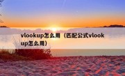 vlookup怎么用（匹配公式vlookup怎么用）