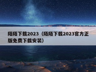 陌陌下载2023（陌陌下载2023官方正版免费下载安装）