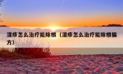 湿疹怎么治疗能除根（湿疹怎么治疗能除根偏方）