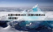 红旗h9新款2023（红旗h9新款2023款价格）