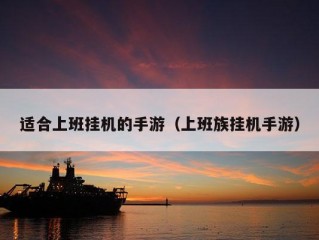 适合上班挂机的手游（上班族挂机手游）