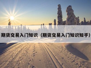 期货交易入门知识（期货交易入门知识知乎）