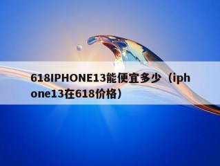 618IPHONE13能便宜多少（iphone13在618价格）